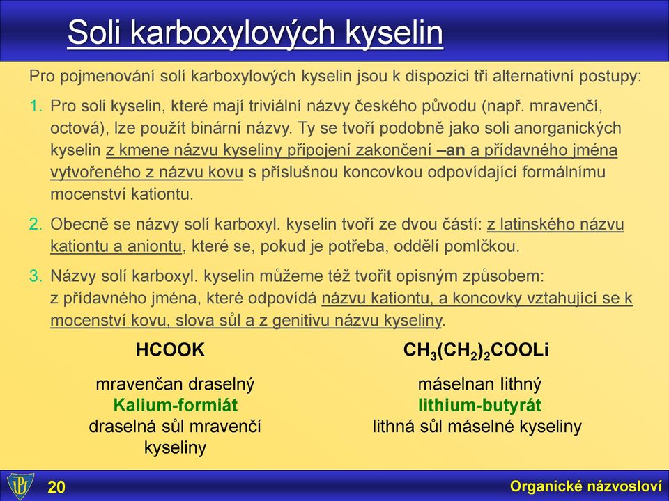 Ty se tvoří podobně jako soli anorganických kyselin z kmene názvu kyseliny připojení zakončení an a přídavného jména vytvořeného z názvu kovu s příslušnou koncovkou odpovídající formálnímu mocenství