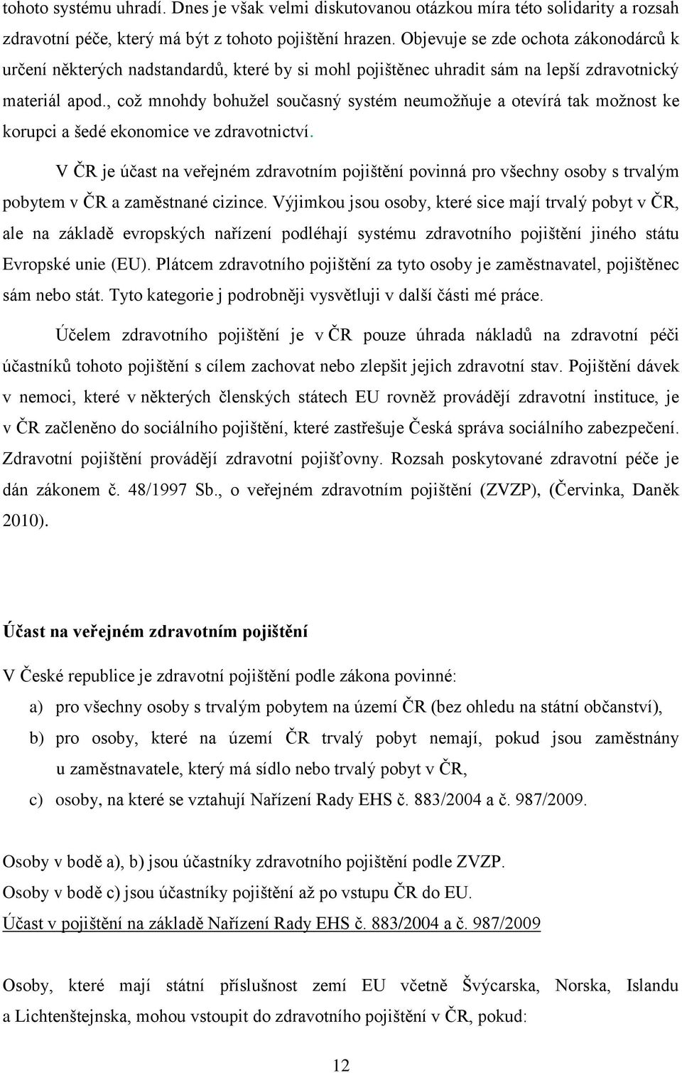 , coţ mnohdy bohuţel současný systém neumoţňuje a otevírá tak moţnost ke korupci a šedé ekonomice ve zdravotnictví.