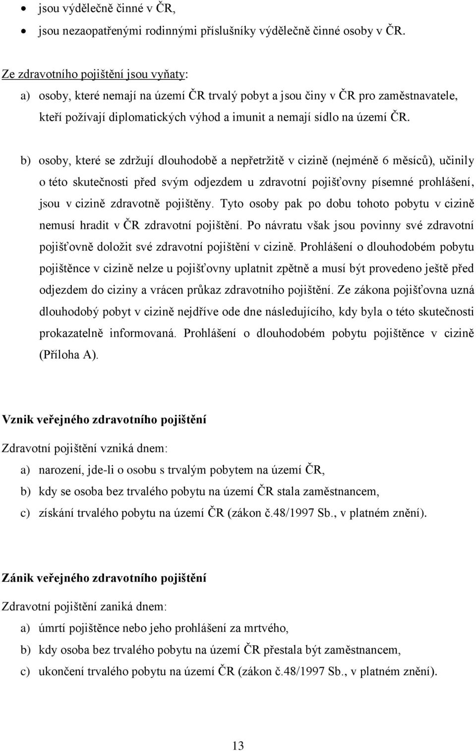 b) osoby, které se zdrţují dlouhodobě a nepřetrţitě v cizině (nejméně 6 měsíců), učinily o této skutečnosti před svým odjezdem u zdravotní pojišťovny písemné prohlášení, jsou v cizině zdravotně