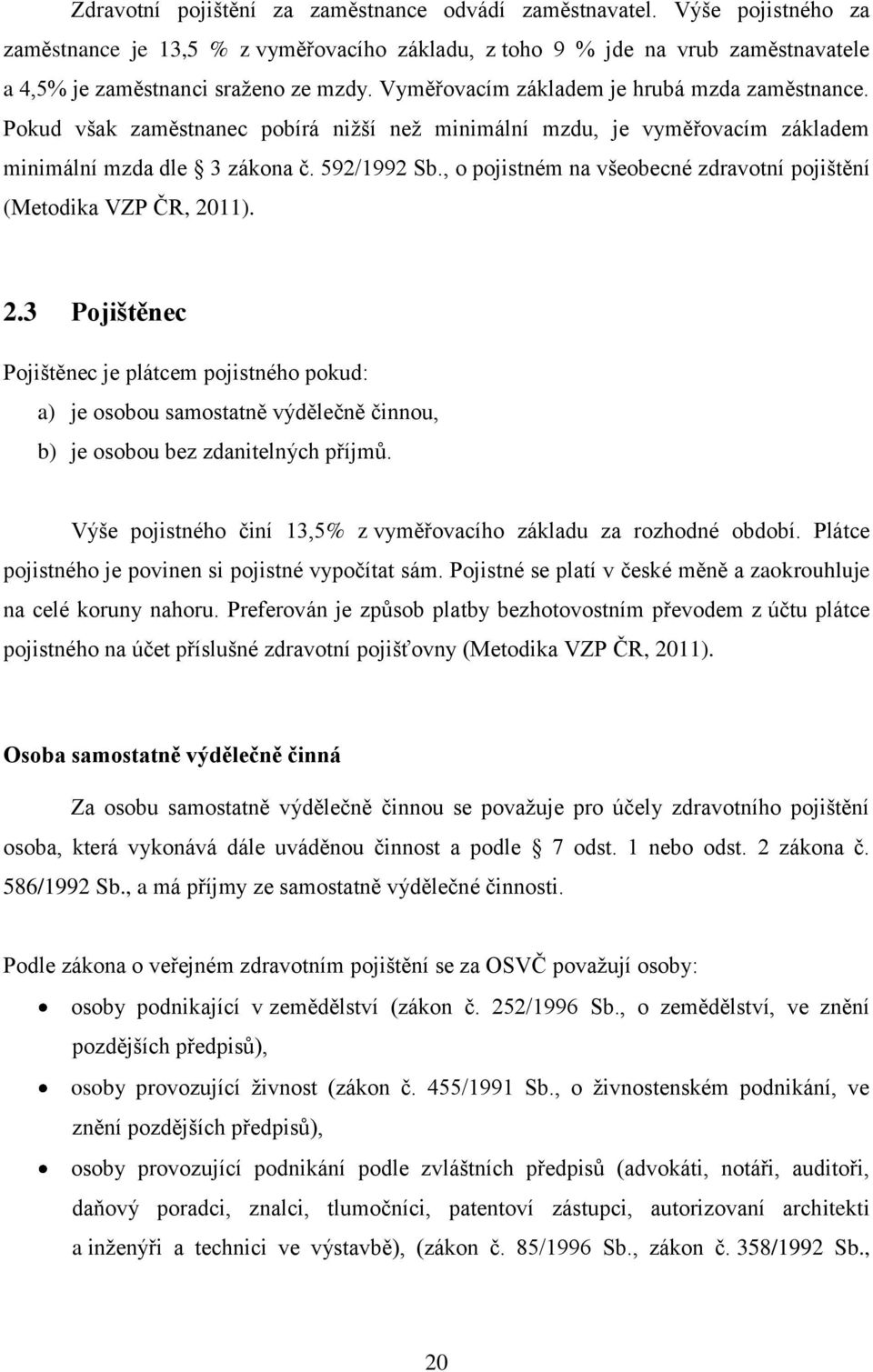 , o pojistném na všeobecné zdravotní pojištění (Metodika VZP ČR, 2011). 2.3 Pojištěnec Pojištěnec je plátcem pojistného pokud: a) je osobou samostatně výdělečně činnou, b) je osobou bez zdanitelných příjmů.