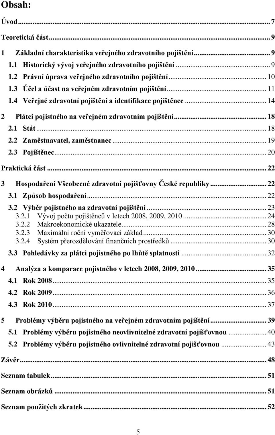 1 Stát... 18 2.2 Zaměstnavatel, zaměstnanec... 19 2.3 Pojištěnec... 20 Praktická část... 22 3 Hospodaření Všeobecné zdravotní pojišťovny České republiky... 22 3.1 Způsob hospodaření... 22 3.2 Výběr pojistného na zdravotní pojištění.