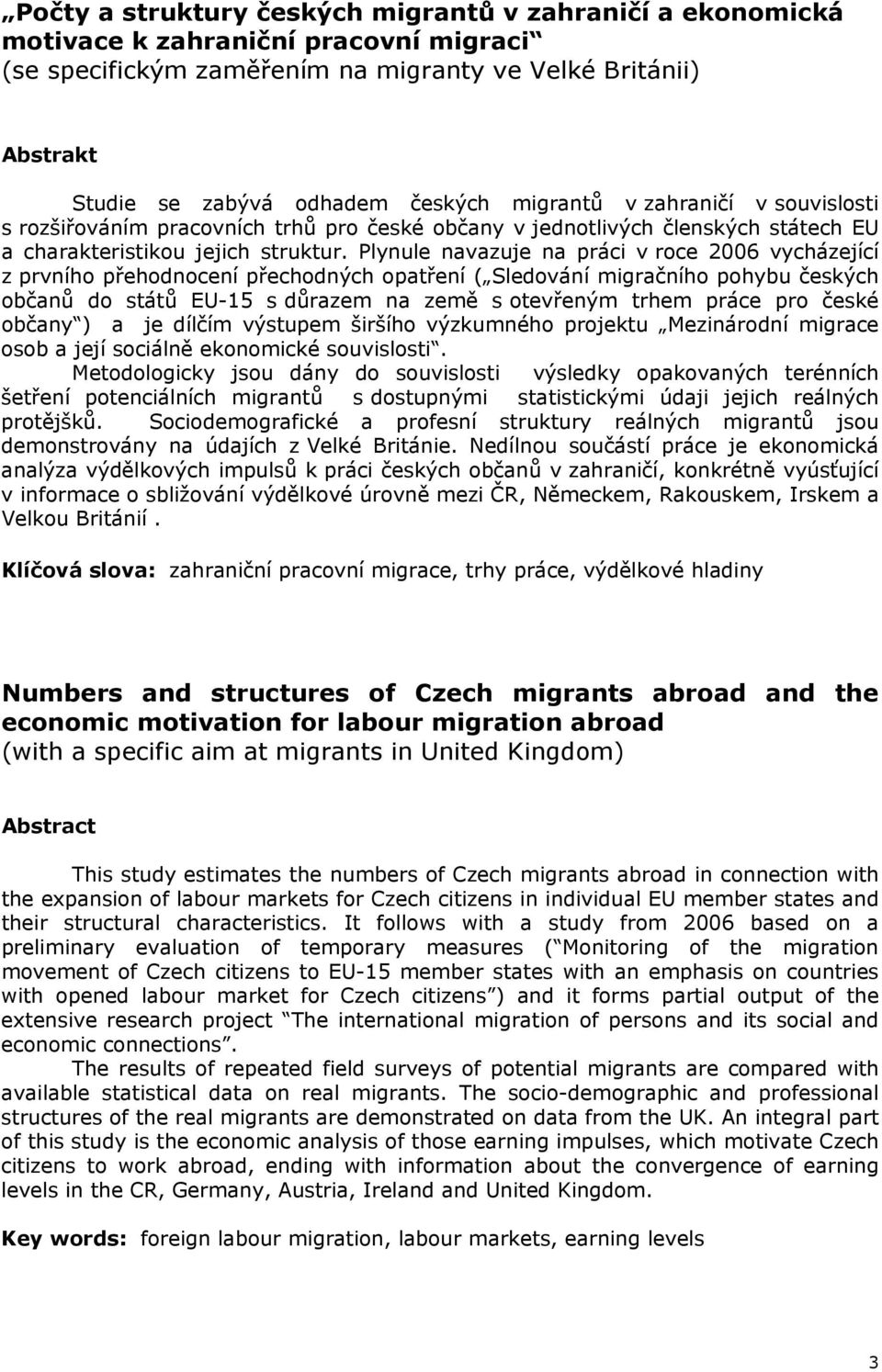 Plynule navazuje na práci v roce 2006 vycházející z prvního přehodnocení přechodných opatření ( Sledování migračního pohybu českých občanů do států EU-15 s důrazem na země s otevřeným trhem práce pro
