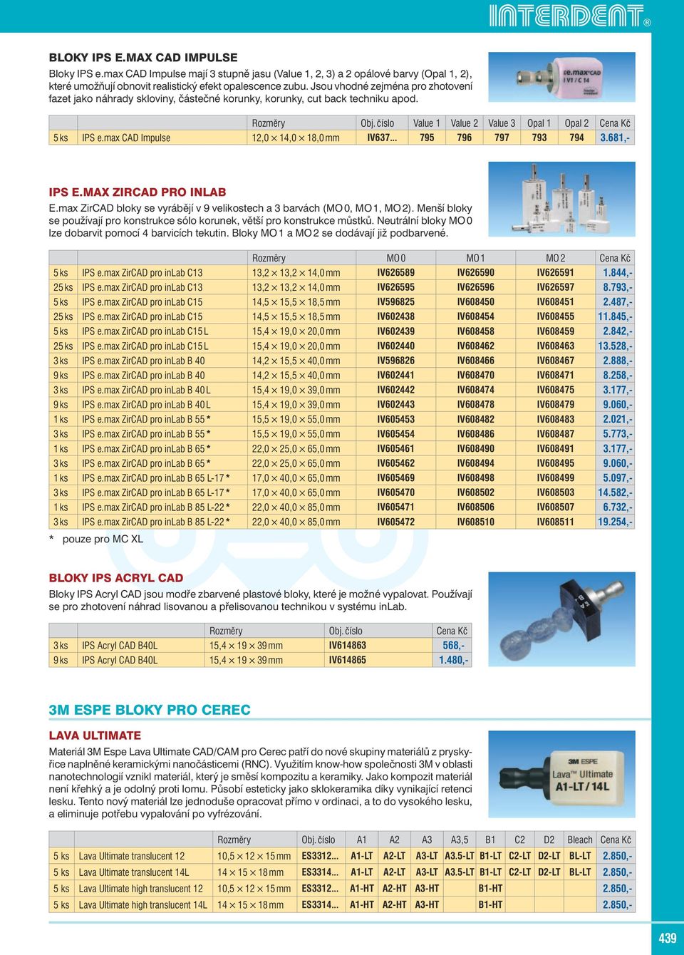 max CAD Impulse 12,0 14,0 18,0 mm IV637... 795 796 797 793 794 3.681,- IPS E.MAX ZIRCAD PRO INLAB E.max ZirCAD bloky se vyrábějí v 9 velikostech a 3 barvách (MO 0, MO 1, MO 2).