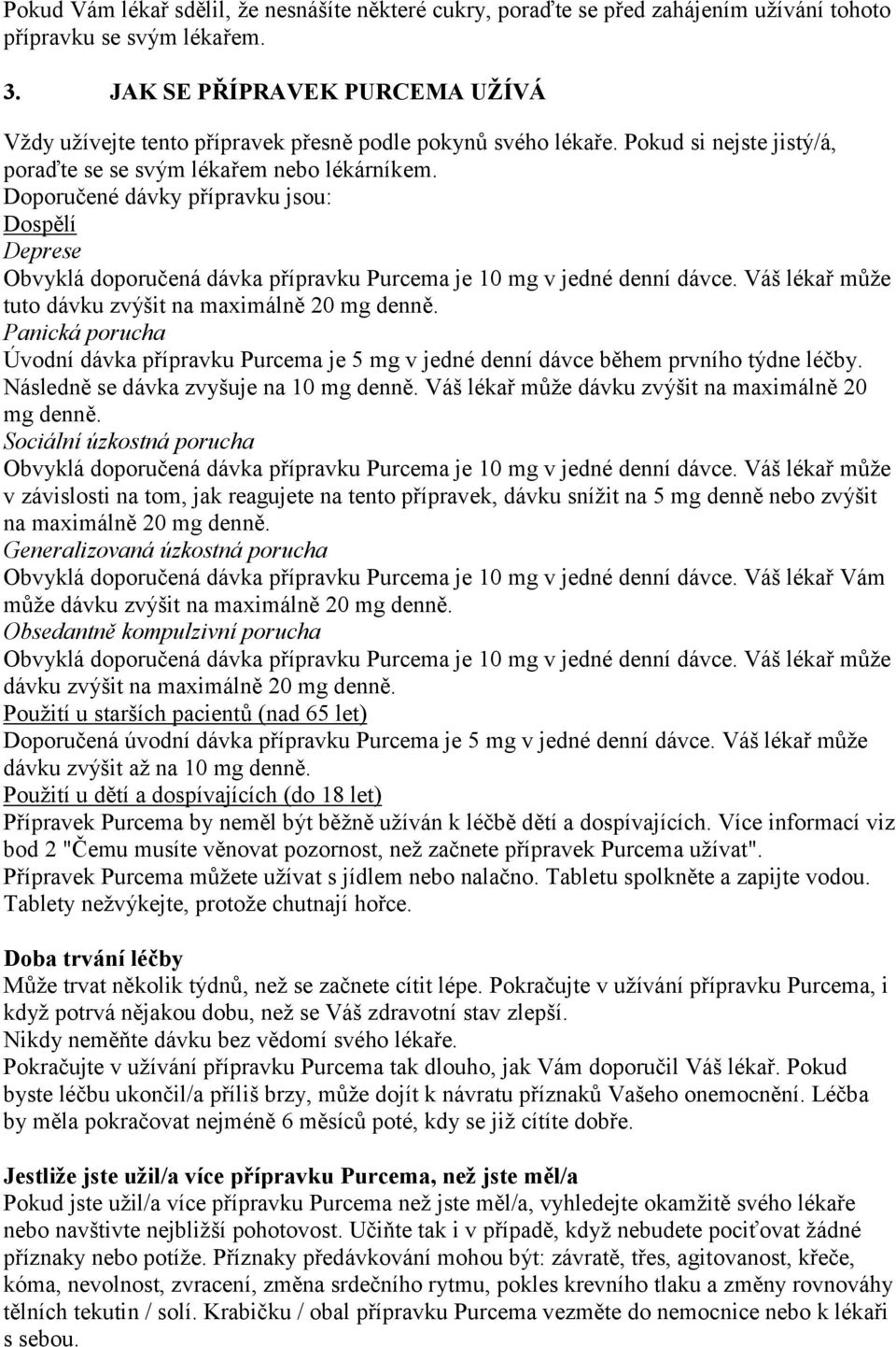 Doporučené dávky přípravku jsou: Dospělí Deprese Obvyklá doporučená dávka přípravku Purcema je 10 mg v jedné denní dávce. Váš lékař může tuto dávku zvýšit na maximálně 20 mg denně.