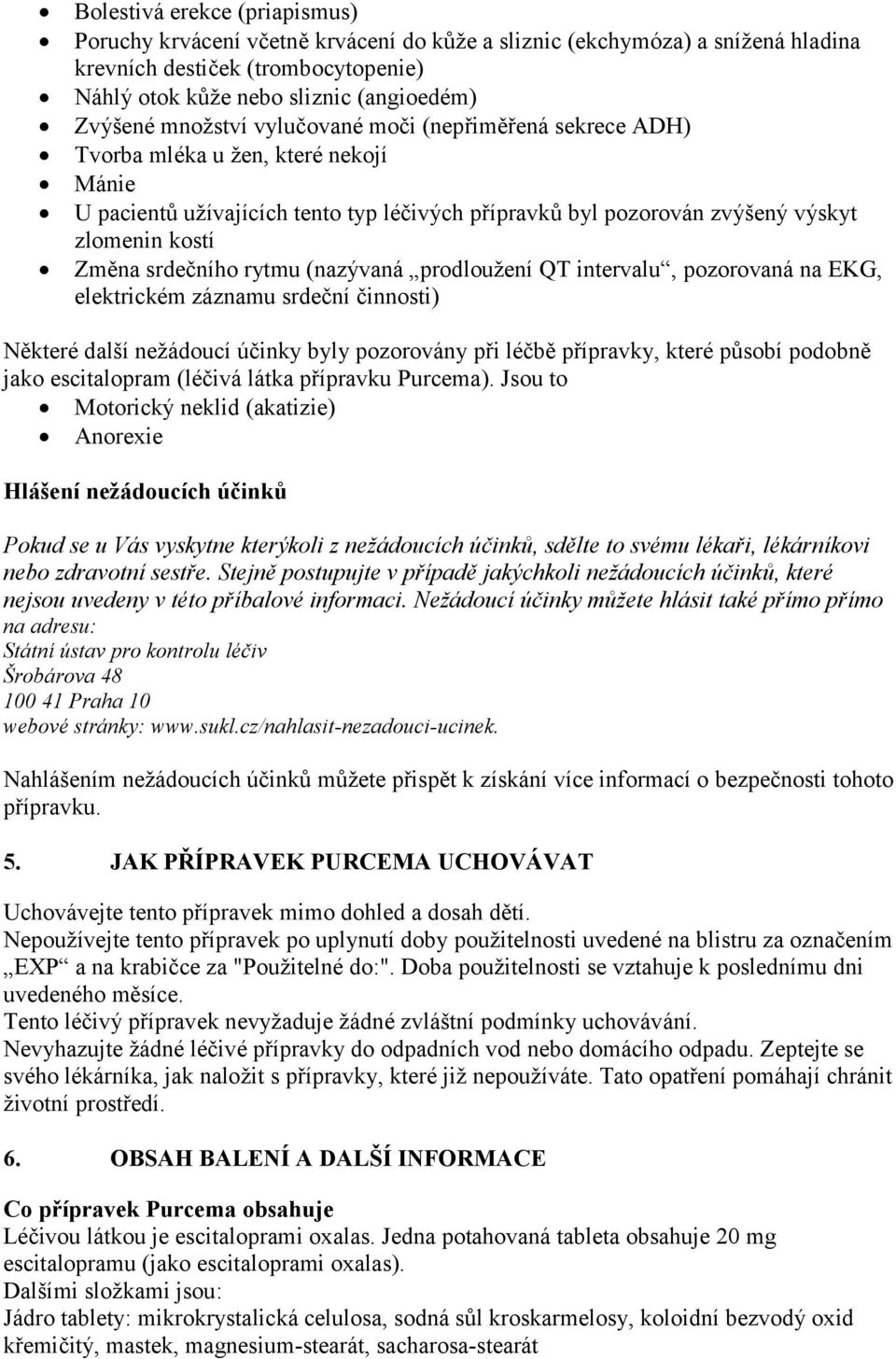 srdečního rytmu (nazývaná prodloužení QT intervalu, pozorovaná na EKG, elektrickém záznamu srdeční činnosti) Některé další nežádoucí účinky byly pozorovány při léčbě přípravky, které působí podobně