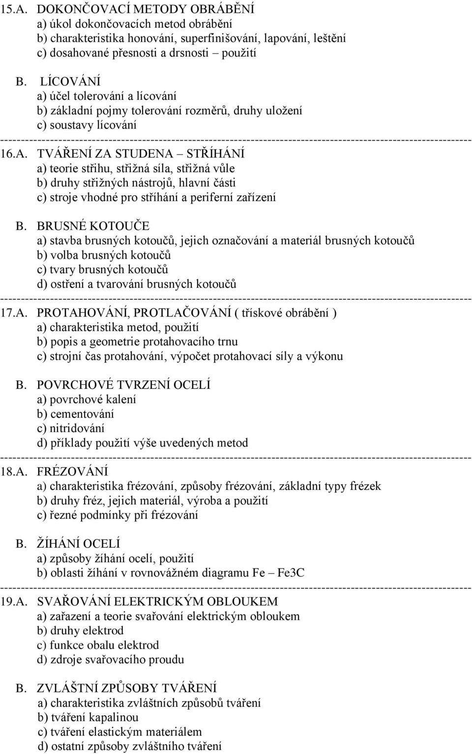 TVÁŘENÍ ZA STUDENA STŘÍHÁNÍ a) teorie střihu, střižná síla, střižná vůle b) druhy střižných nástrojů, hlavní části c) stroje vhodné pro stříhání a periferní zařízení B.