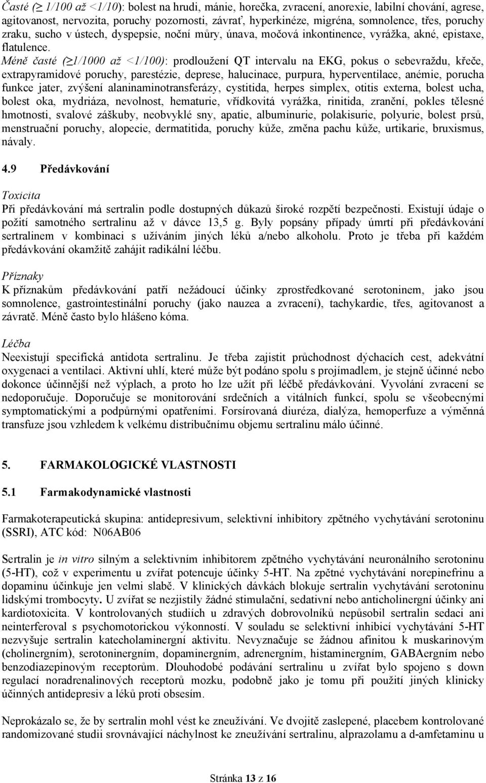 Méně časté ( 1/1000 až <1/100): prodloužení QT intervalu na EKG, pokus o sebevraždu, křeče, extrapyramidové poruchy, parestézie, deprese, halucinace, purpura, hyperventilace, anémie, porucha funkce