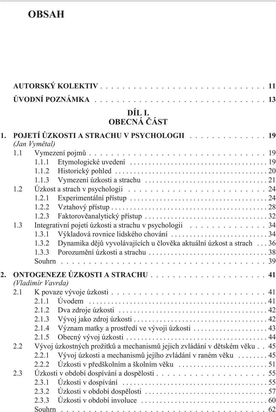 ..32 1.3 Integrativní pojetí úzkosti a strachu v psychologii.............. 34 1.3.1 Výkladová rovnice lidského chování...34 1.3.2 Dynamika dìjù vyvolávajících u èlovìka aktuální úzkost a strach... 36 1.