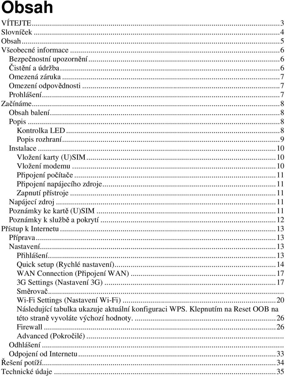..11 Napájecí zdroj...11 Poznámky ke kartě (U)SIM...11 Poznámky k službě a pokrytí...12 Přístup k Internetu...13 Příprava...13 Nastavení...13 Přihlášení...13 Quick setup (Rychlé nastavení).