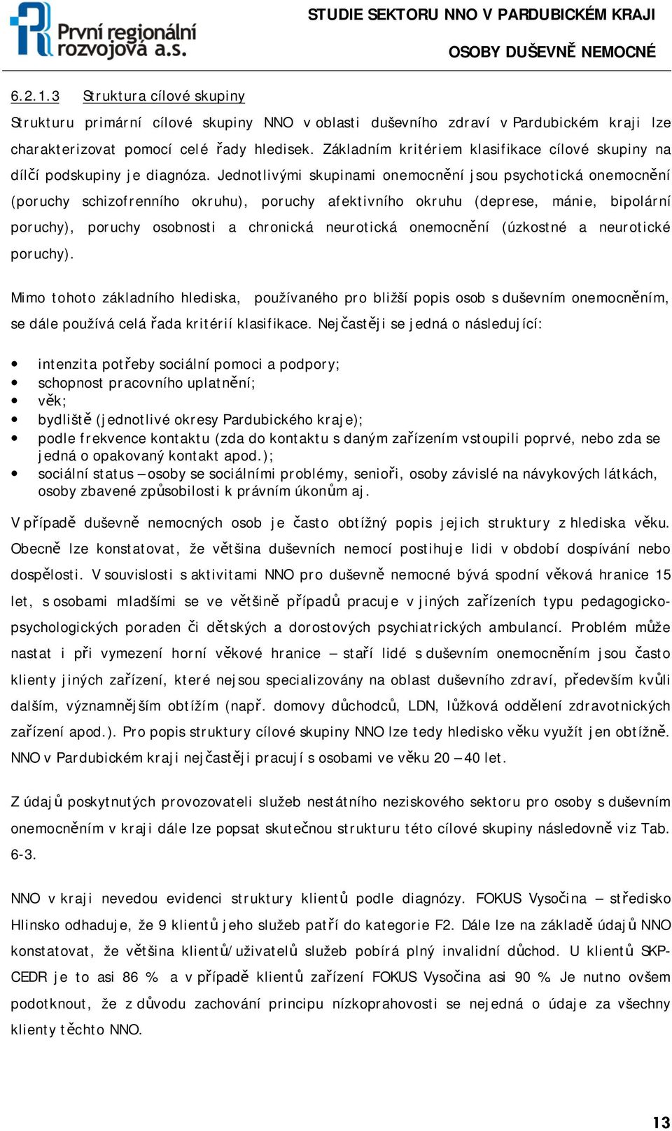 Jednotlivými skupinami onemocnění jsou psychotická onemocnění (poruchy schizofrenního okruhu), poruchy afektivního okruhu (deprese, mánie, bipolární poruchy), poruchy osobnosti a chronická neurotická