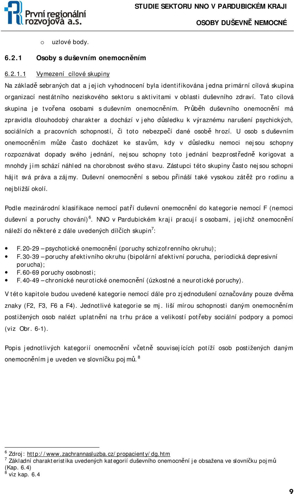 1 Vymezení cílové skupiny Na základě sebraných dat a jejich vyhodnocení byla identifikována jedna primární cílová skupina organizací nestátního neziskového sektoru s aktivitami v oblasti duševního