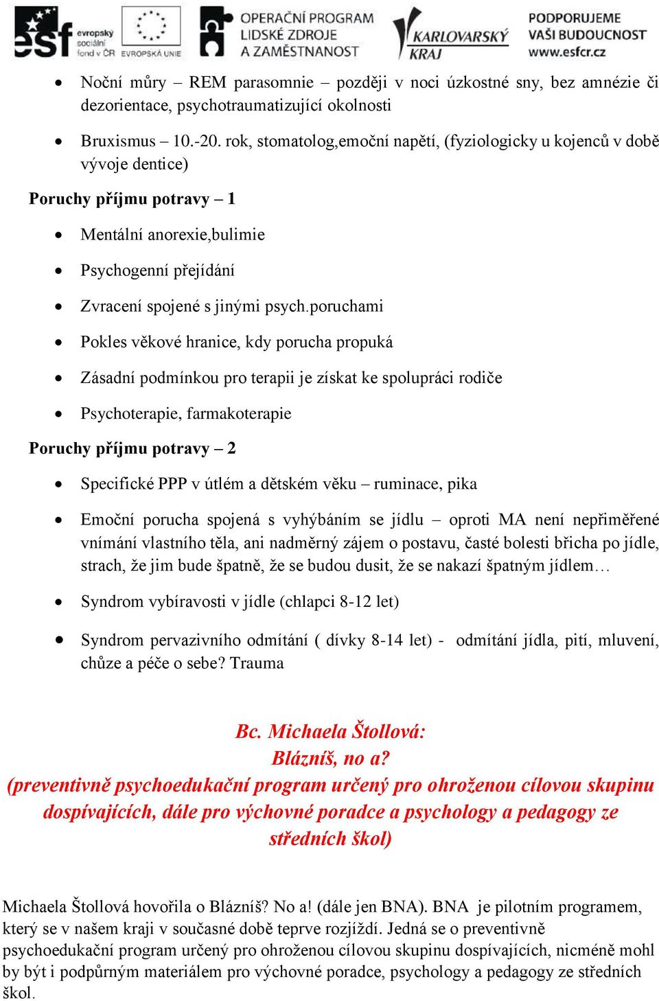 poruchami Pokles věkové hranice, kdy porucha propuká Zásadní podmínkou pro terapii je získat ke spolupráci rodiče Psychoterapie, farmakoterapie Poruchy příjmu potravy 2 Specifické PPP v útlém a