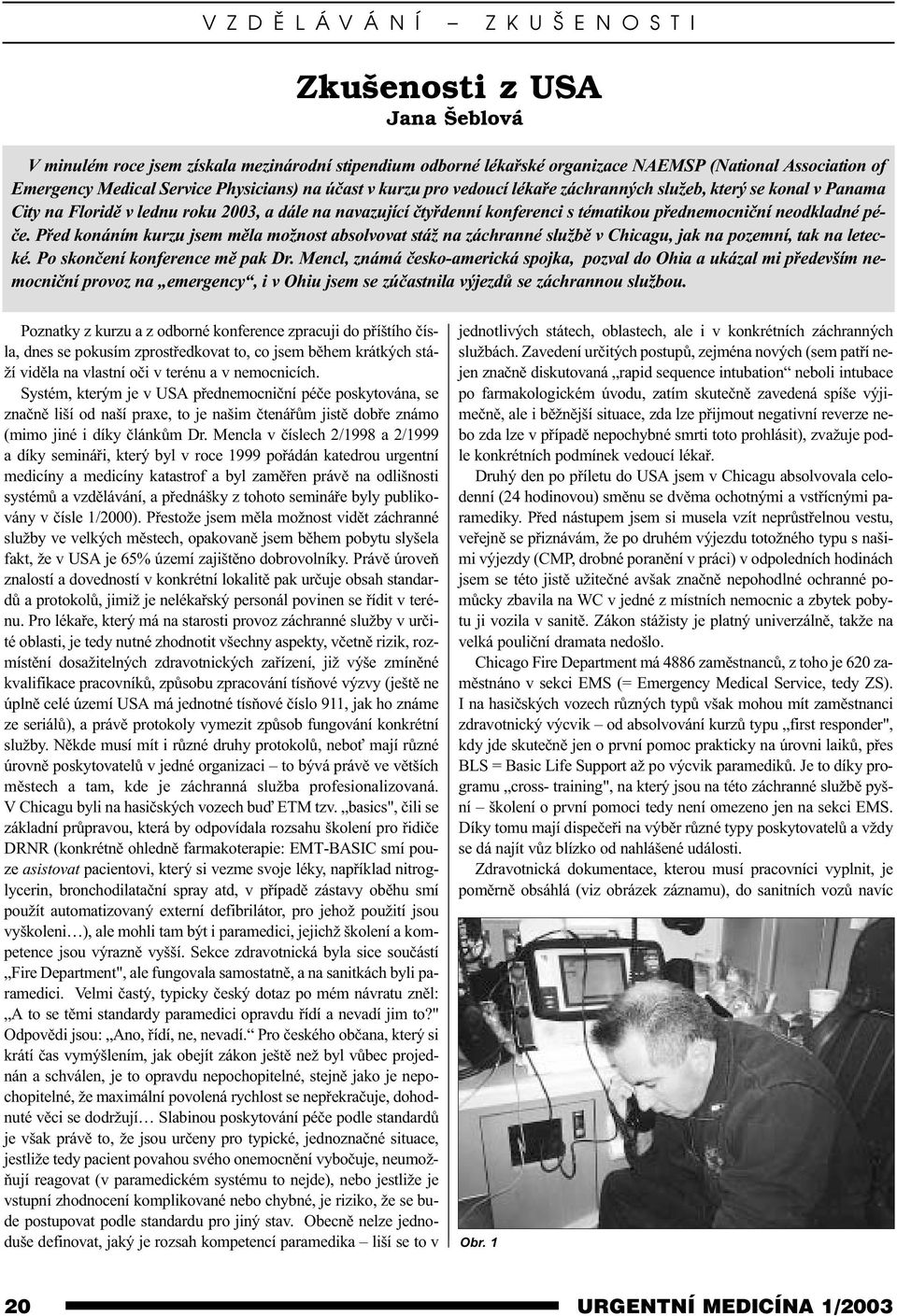 pøednemocnièní neodkladné péèe. Pøed konáním kurzu jsem mìla možnost absolvovat stáž na záchranné službì v Chicagu, jak na pozemní, tak na letecké. Po skonèení konference mì pak Dr.