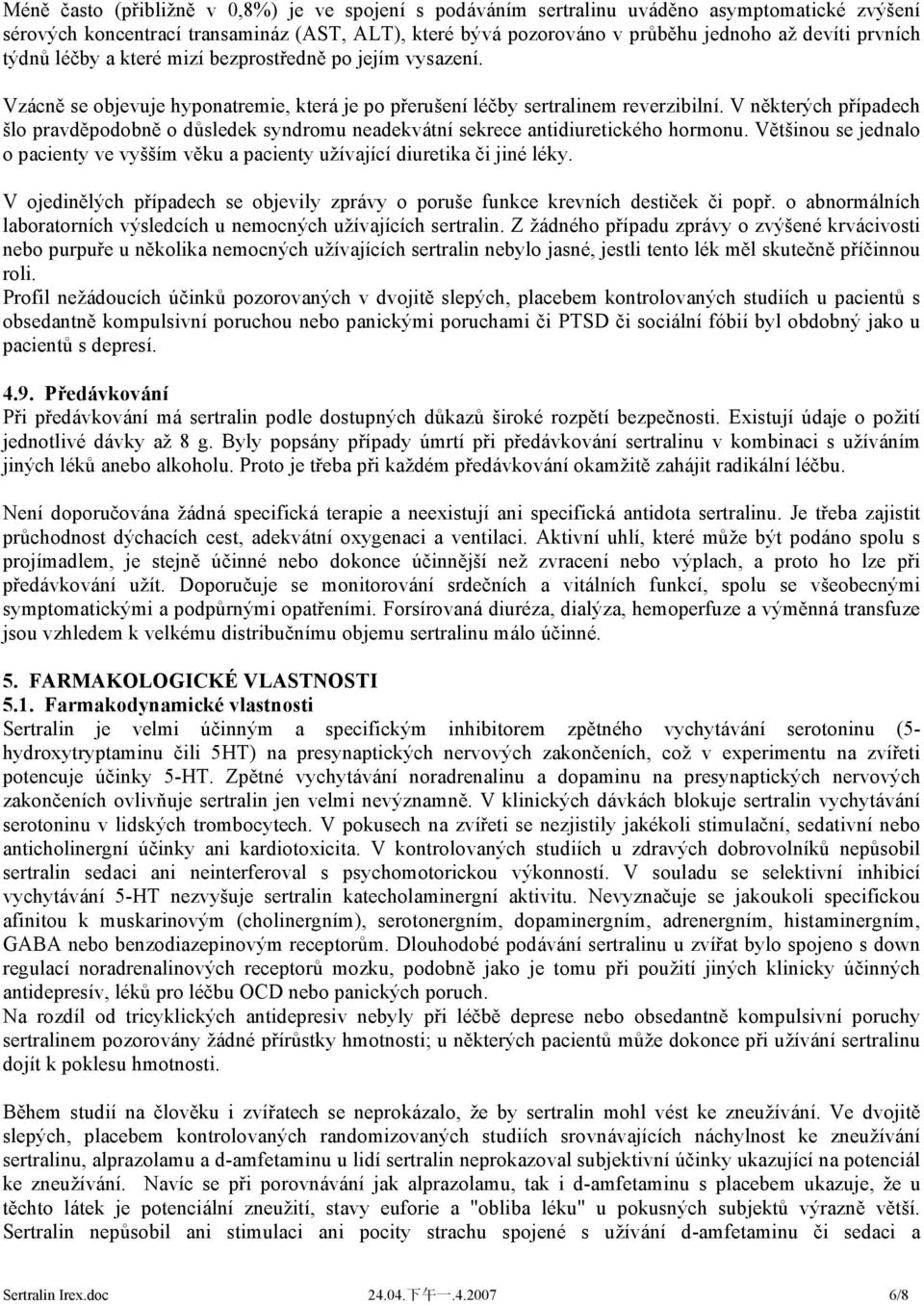 V některých případech šlo pravděpodobně o důsledek syndromu neadekvátní sekrece antidiuretického hormonu. Většinou se jednalo o pacienty ve vyšším věku a pacienty užívající diuretika či jiné léky.