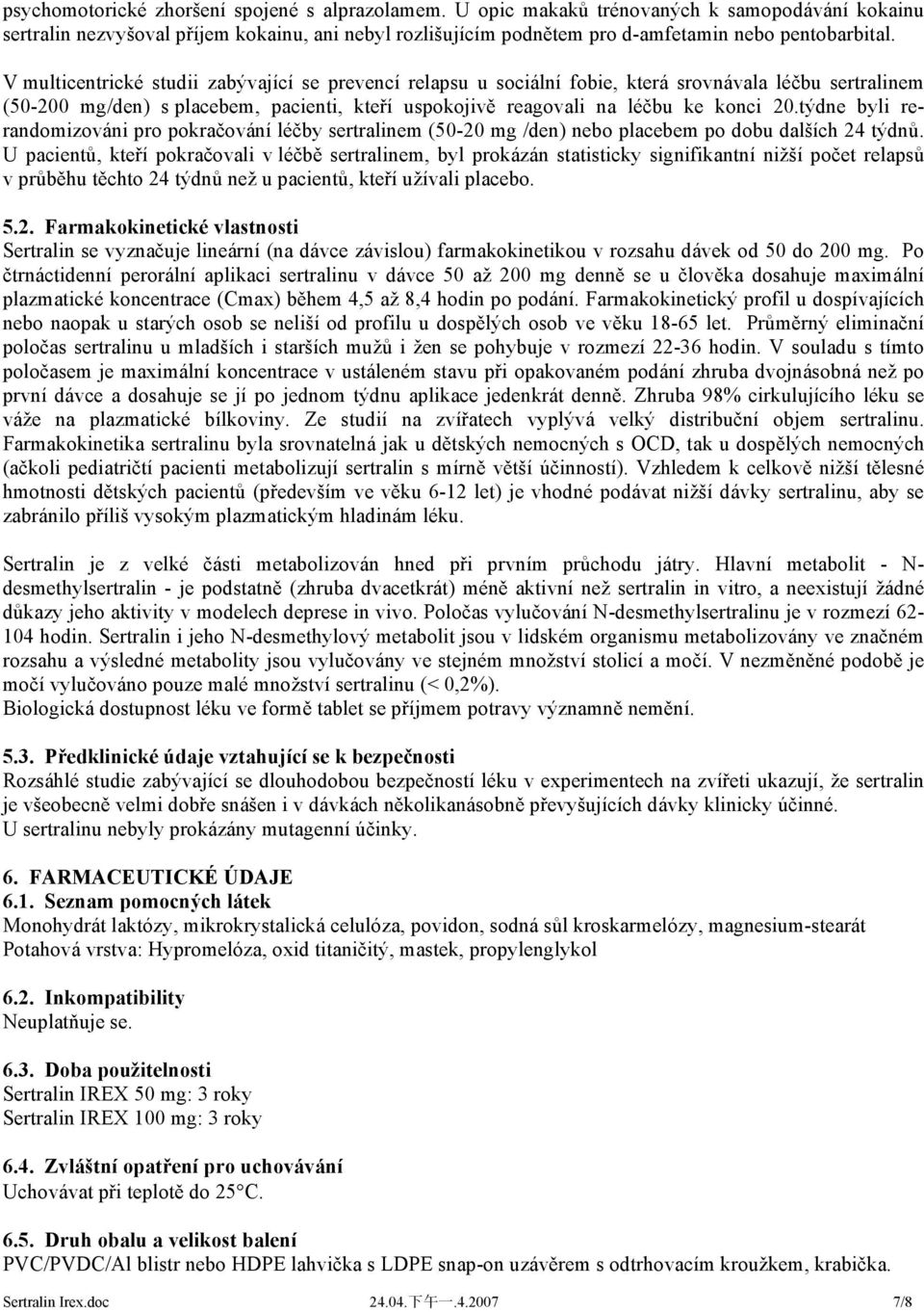 V multicentrické studii zabývající se prevencí relapsu u sociální fobie, která srovnávala léčbu sertralinem (50-200 mg/den) s placebem, pacienti, kteří uspokojivě reagovali na léčbu ke konci 20.