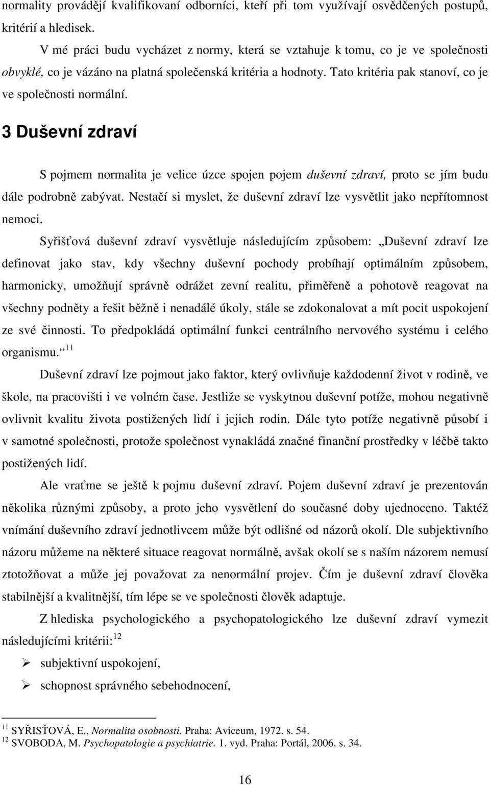 Tato kritéria pak stanoví, co je ve společnosti normální. 3 Duševní zdraví S pojmem normalita je velice úzce spojen pojem duševní zdraví, proto se jím budu dále podrobně zabývat.