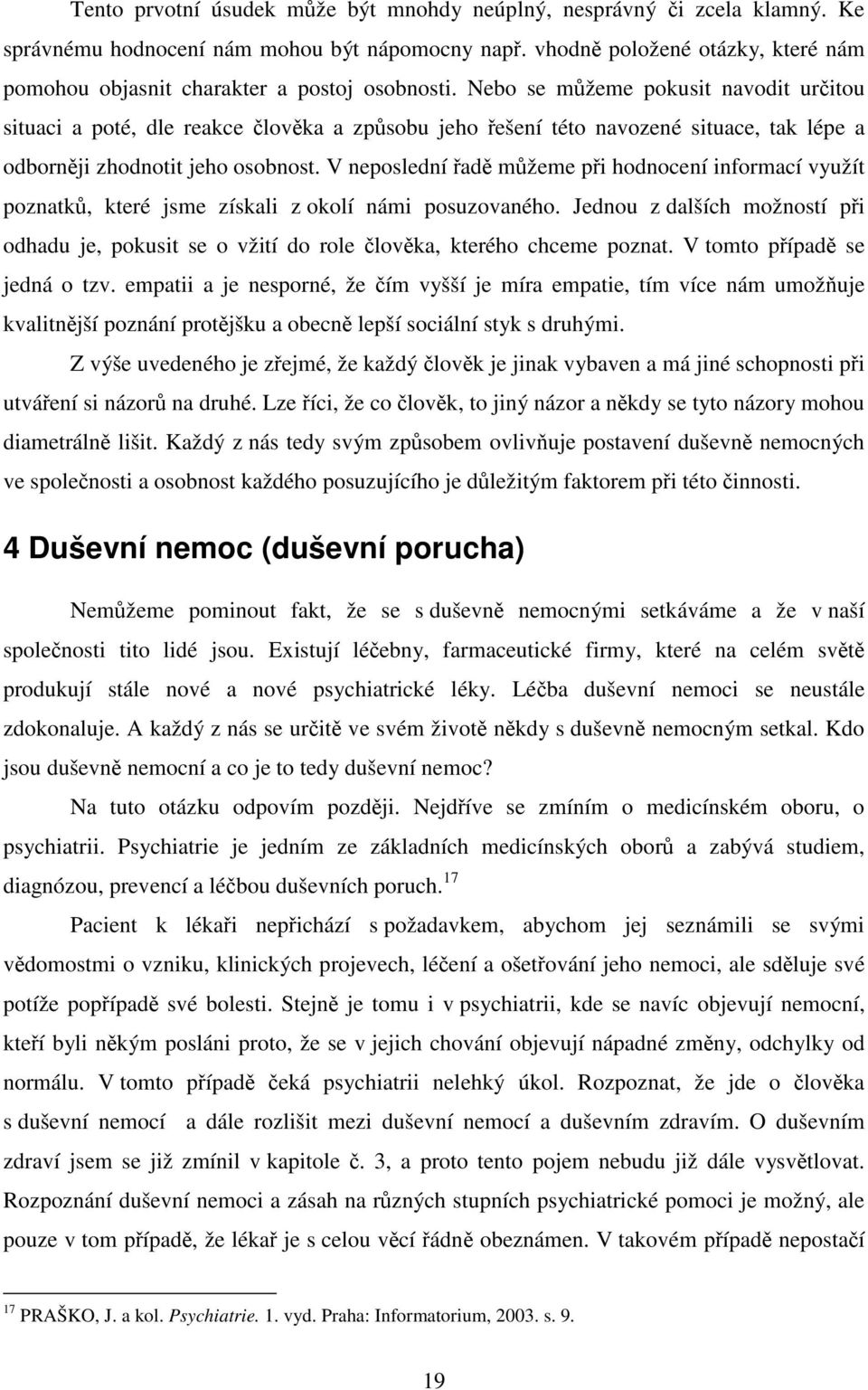 Nebo se můžeme pokusit navodit určitou situaci a poté, dle reakce člověka a způsobu jeho řešení této navozené situace, tak lépe a odborněji zhodnotit jeho osobnost.