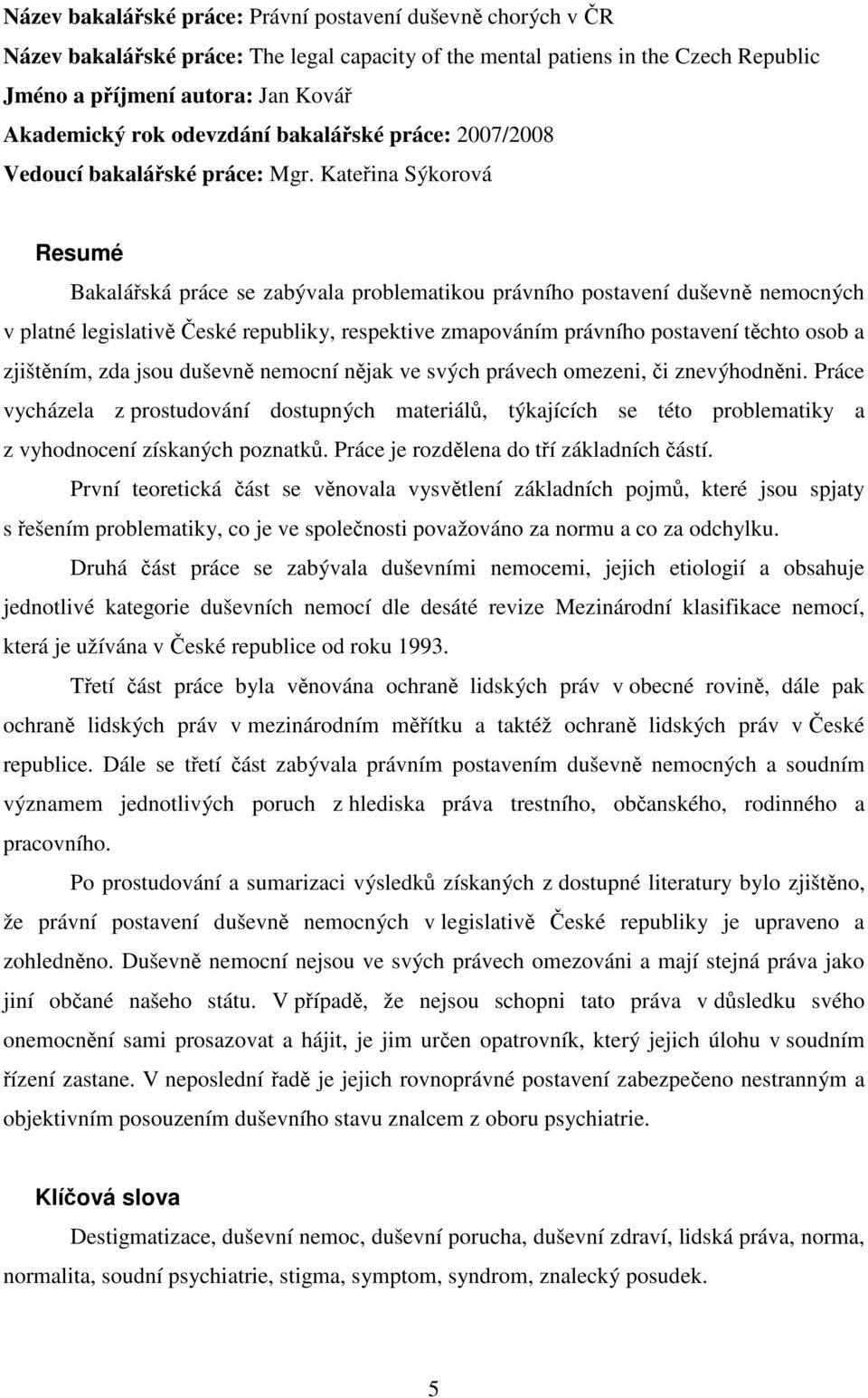 Kateřina Sýkorová Resumé Bakalářská práce se zabývala problematikou právního postavení duševně nemocných v platné legislativě České republiky, respektive zmapováním právního postavení těchto osob a