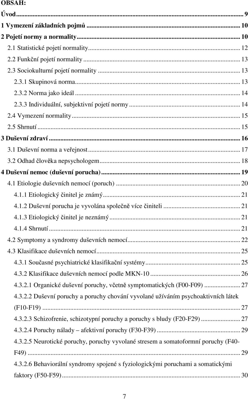 2 Odhad člověka nepsychologem... 18 4 Duševní nemoc (duševní porucha)... 19 4.1 Etiologie duševních nemocí (poruch)... 20 4.1.1 Etiologický činitel je známý... 21 4.1.2 Duševní porucha je vyvolána společně více činiteli.