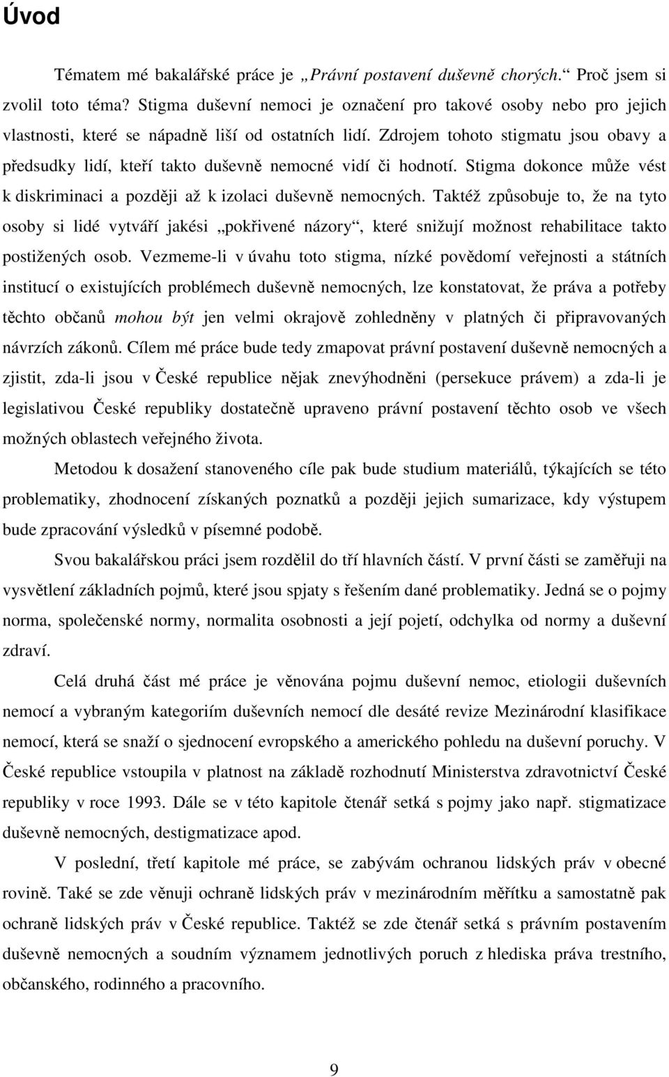 Zdrojem tohoto stigmatu jsou obavy a předsudky lidí, kteří takto duševně nemocné vidí či hodnotí. Stigma dokonce může vést k diskriminaci a později až k izolaci duševně nemocných.