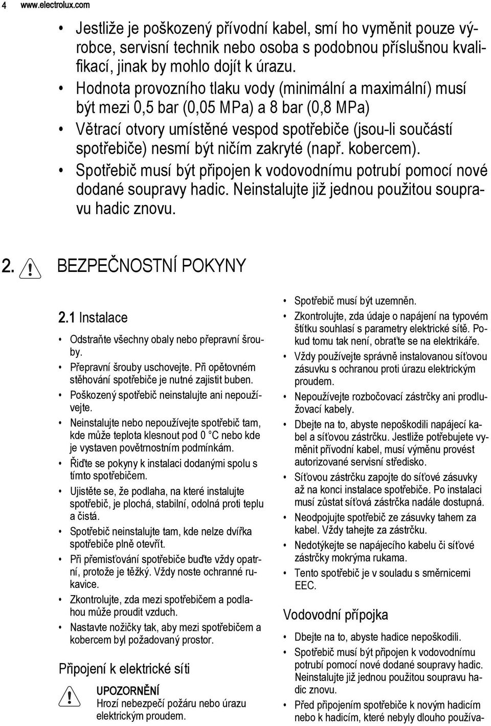 zakryté (např. kobercem). Spotřebič musí být připojen k vodovodnímu potrubí pomocí nové dodané soupravy hadic. Neinstalujte již jednou použitou soupravu hadic znovu. 2. BEZPEČNOSTNÍ POKYNY 2.