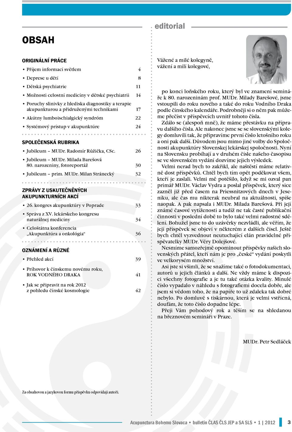 Milada Barešová 80. narozeniny, fotoreportáž 30 Jubileum prim. MUDr. Milan Stránecký 32 ZPRÁVY Z USKUTEČNĚNÝCH AKUPUNKTURNÍCH AKCÍ 26. kongres akupunktúry v Poprade 33 Správa z XV.