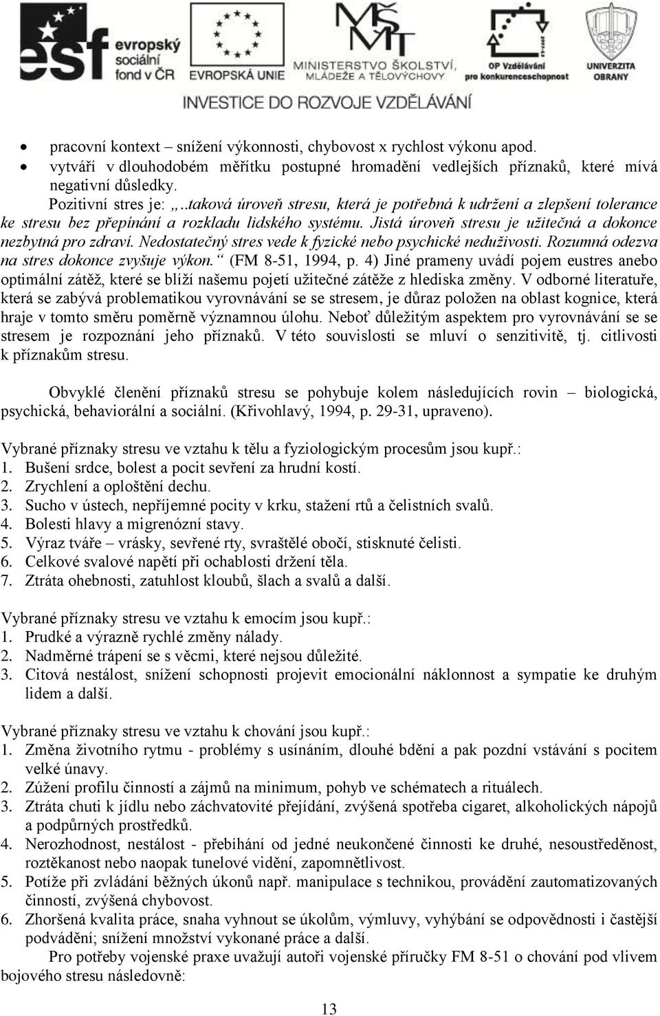 Nedostatečný stres vede k fyzické nebo psychické neduživosti. Rozumná odezva na stres dokonce zvyšuje výkon. (FM 8-51, 1994, p.