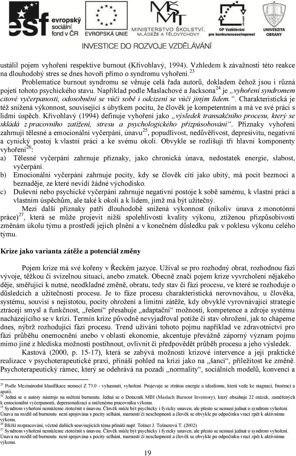 Například podle Maslachové a Jacksona 24 je vyhoření syndromem citové vyčerpanosti, odosobnění se vůči sobě i odcizení se vůči jiným lidem.