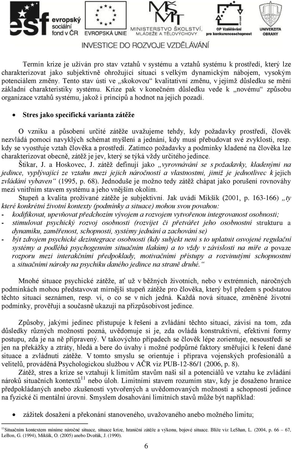 Krize pak v konečném důsledku vede k novému způsobu organizace vztahů systému, jakož i principů a hodnot na jejich pozadí.