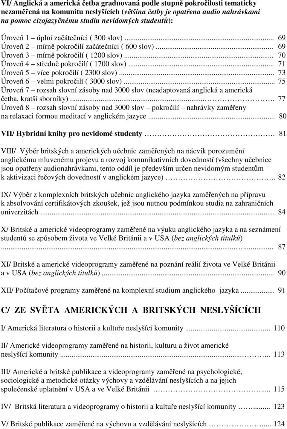 .. 71 Úroveň 5 více pokročilí ( 2300 slov)... 73 Úroveň 6 velmi pokročilí ( 3000 slov)... 75 Úroveň 7 rozsah slovní zásoby nad 3000 slov (neadaptovaná anglická a americká četba, kratší sborníky).