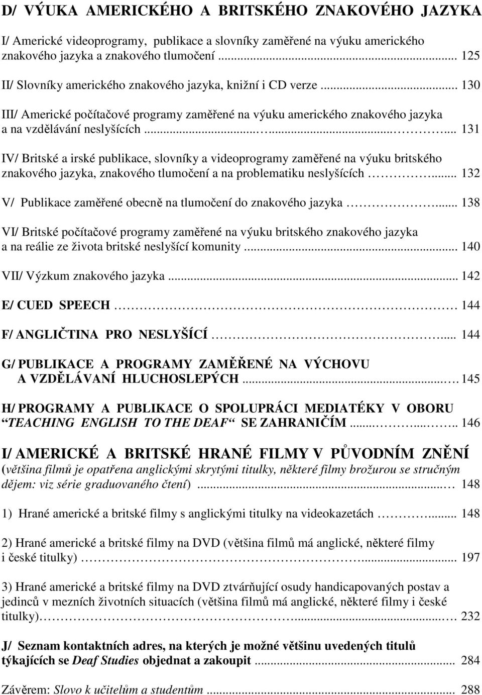 ........ 131 IV/ Britské a irské publikace, slovníky a videoprogramy zaměřené na výuku britského znakového jazyka, znakového tlumočení a na problematiku neslyšících.