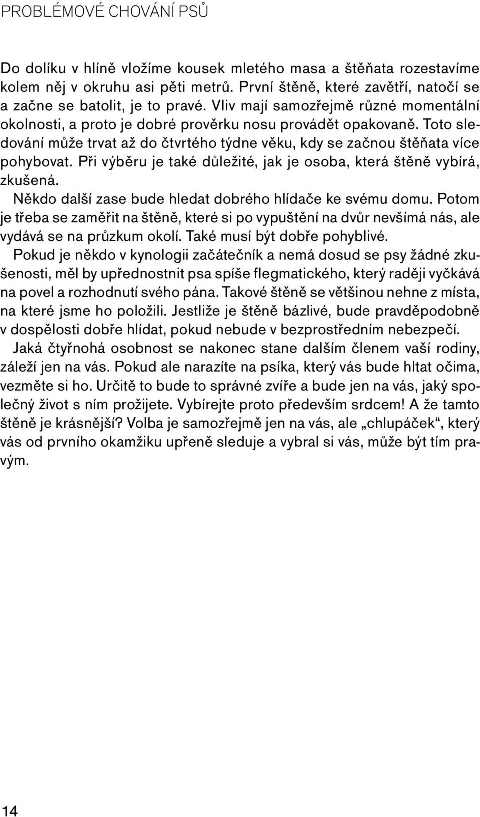 Při výběru je také důležité, jak je osoba, která štěně vybírá, zkušená. Někdo další zase bude hledat dobrého hlídače ke svému domu.