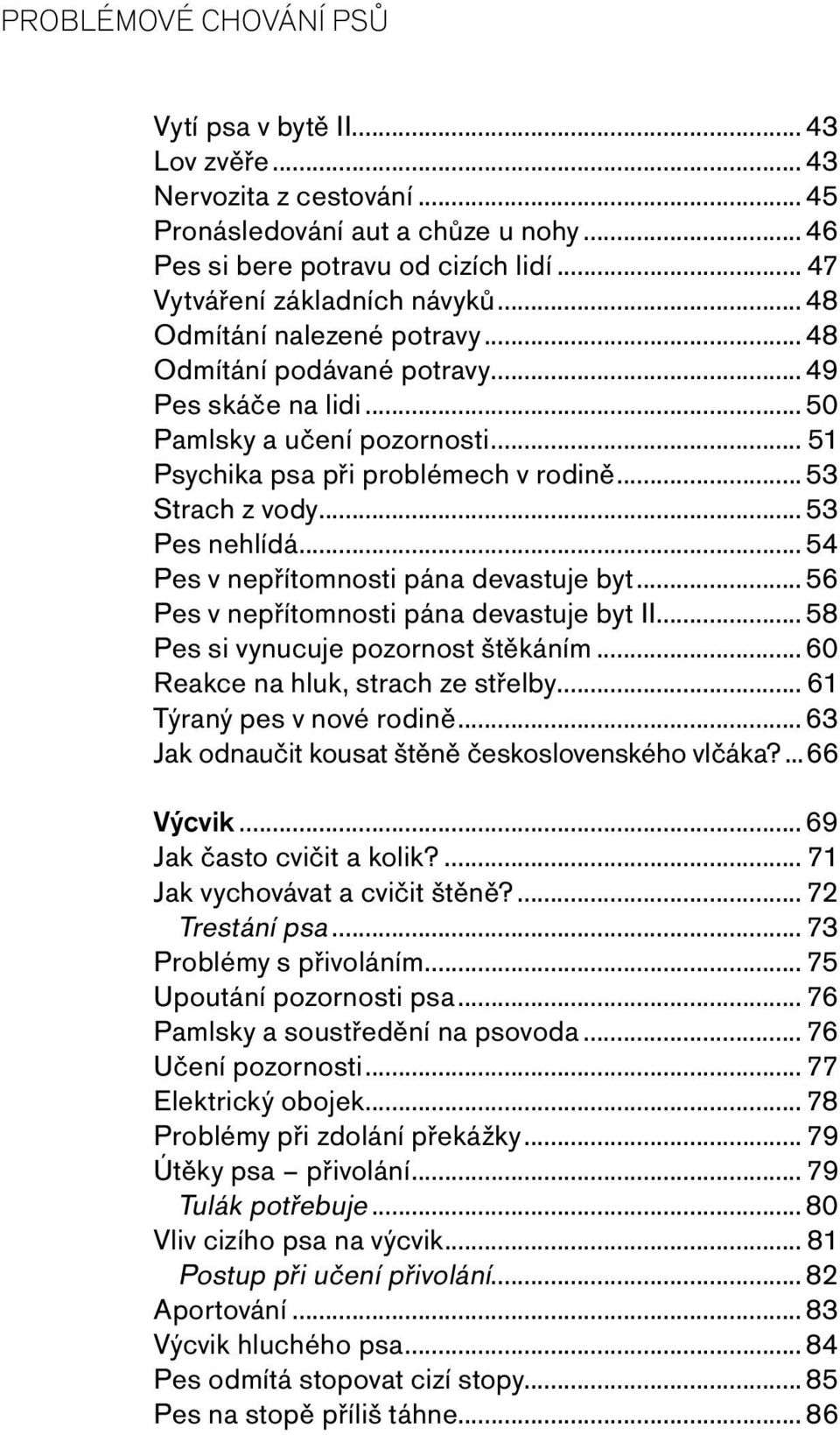 ..54 Pes v nepřítomnosti pána devastuje byt...56 Pes v nepřítomnosti pána devastuje byt II...58 Pes si vynucuje pozornost štěkáním...60 Reakce na hluk, strach ze střelby... 61 Týraný pes v nové rodině.