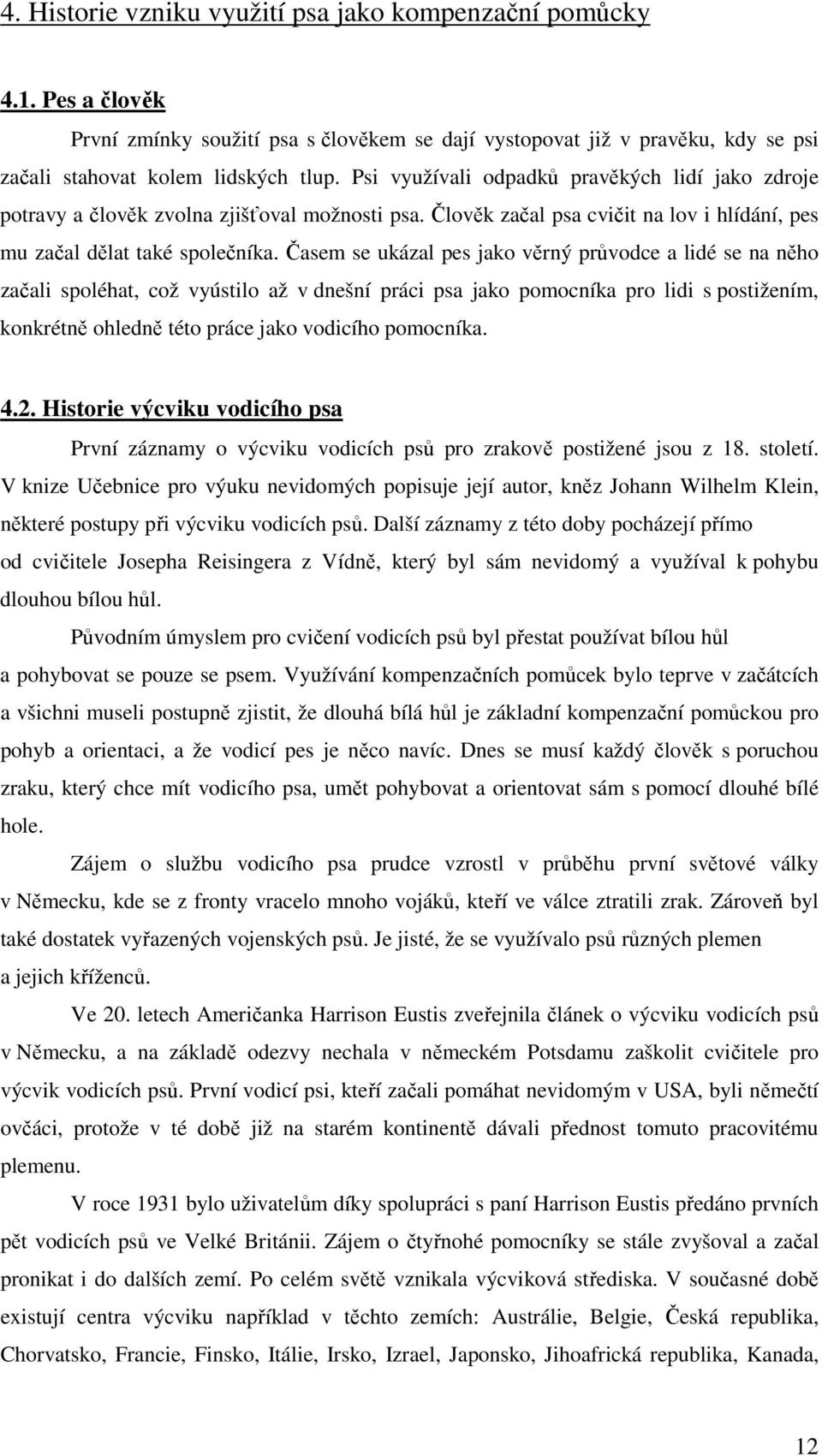 Časem se ukázal pes jako věrný průvodce a lidé se na něho začali spoléhat, což vyústilo až v dnešní práci psa jako pomocníka pro lidi s postižením, konkrétně ohledně této práce jako vodicího