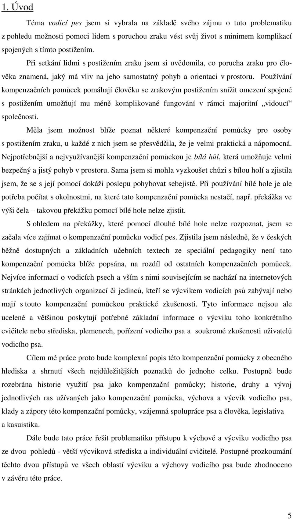 Používání kompenzačních pomůcek pomáhají člověku se zrakovým postižením snížit omezení spojené s postižením umožňují mu méně komplikované fungování v rámci majoritní vidoucí společnosti.