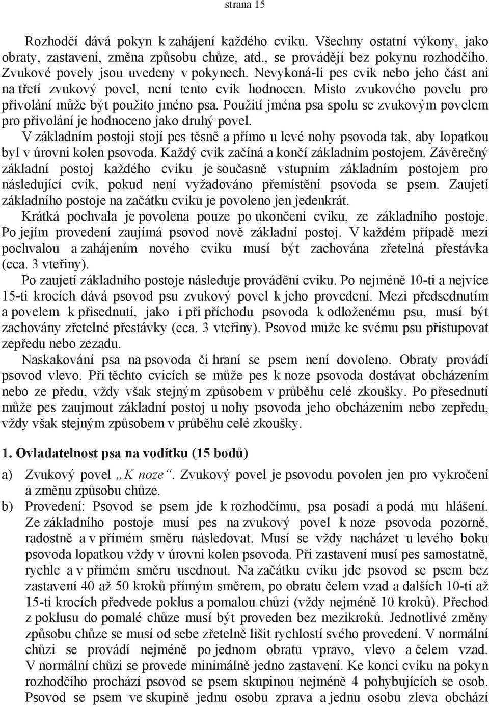 Použití jména psa spolu se zvukovým povelem pro přivolání je hodnoceno jako druhý povel. V základním postoji stojí pes těsně a přímo u levé nohy psovoda tak, aby lopatkou byl v úrovni kolen psovoda.