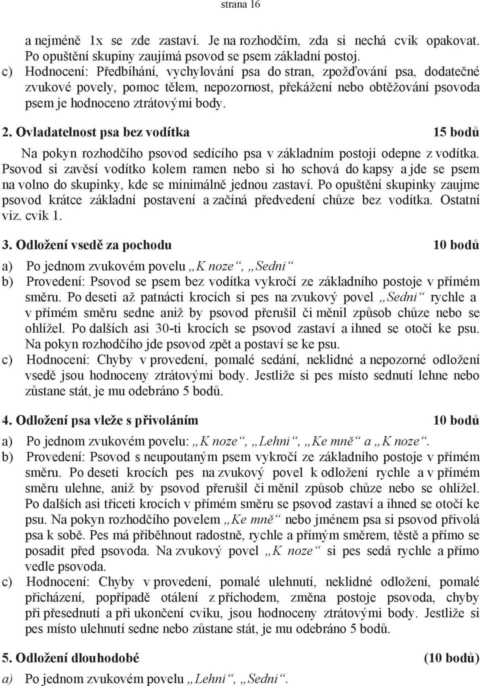 Ovladatelnost psa bez vodítka 15 bodů Na pokyn rozhodčího psovod sedícího psa v základním postoji odepne z vodítka.