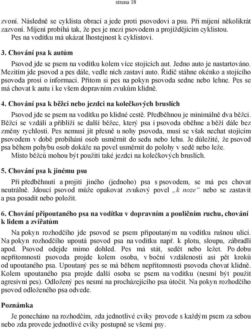 Mezitím jde psovod a pes dále, vedle nich zastaví auto. Řidič stáhne okénko a stojícího psovoda prosí o informaci. Přitom si pes na pokyn psovoda sedne nebo lehne.