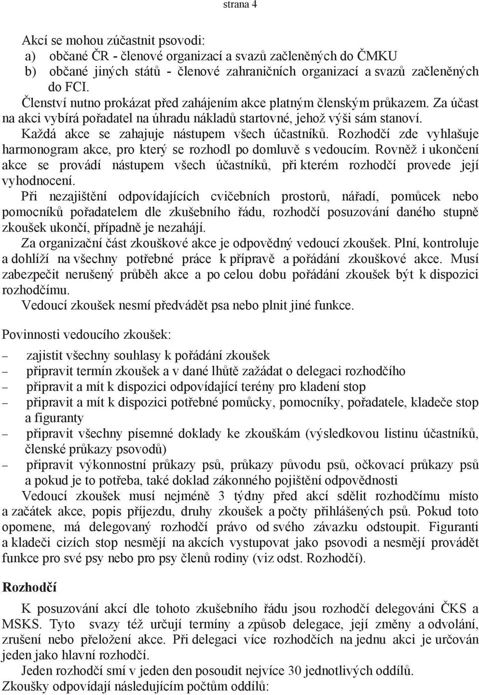 Každá akce se zahajuje nástupem všech účastníků. Rozhodčí zde vyhlašuje harmonogram akce, pro který se rozhodl po domluvě s vedoucím.