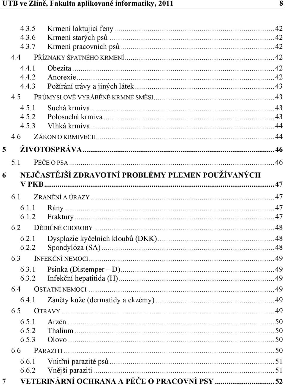 6 ZÁKON O KRMIVECH... 44 5 ŽIVOTOSPRÁVA... 46 5.1 PÉČE O PSA... 46 6 NEJČASTĚJŠÍ ZDRAVOTNÍ PROBLÉMY PLEMEN POUŽÍVANÝCH V PKB... 47 6.1 ZRANĚNÍ A ÚRAZY... 47 6.1.1 Rány... 47 6.1.2 Fraktury... 47 6.2 DĚDIČNÉ CHOROBY.