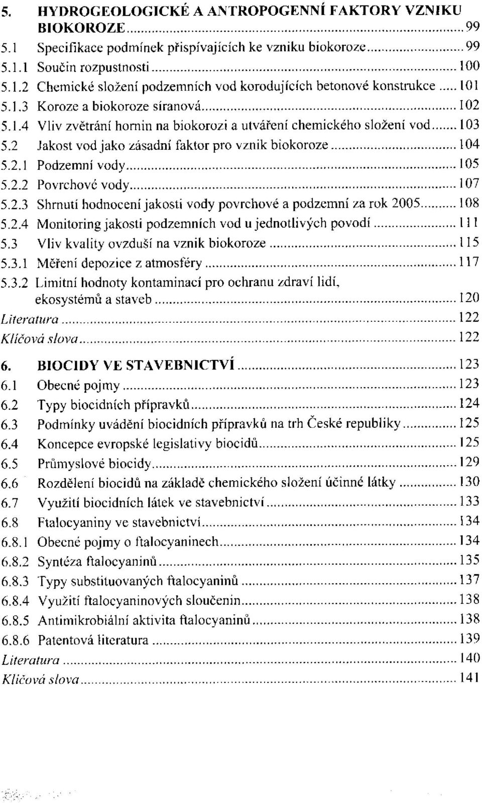 . Jakost vod jako zásadní faktor pro vznik biokoroze Podzemní vody Povrchové vody Shrnutí hodnocení jakosti vody povrchové a podzemní za rok 2005 Monitoring jakosti podzemních vod u jednotlivých