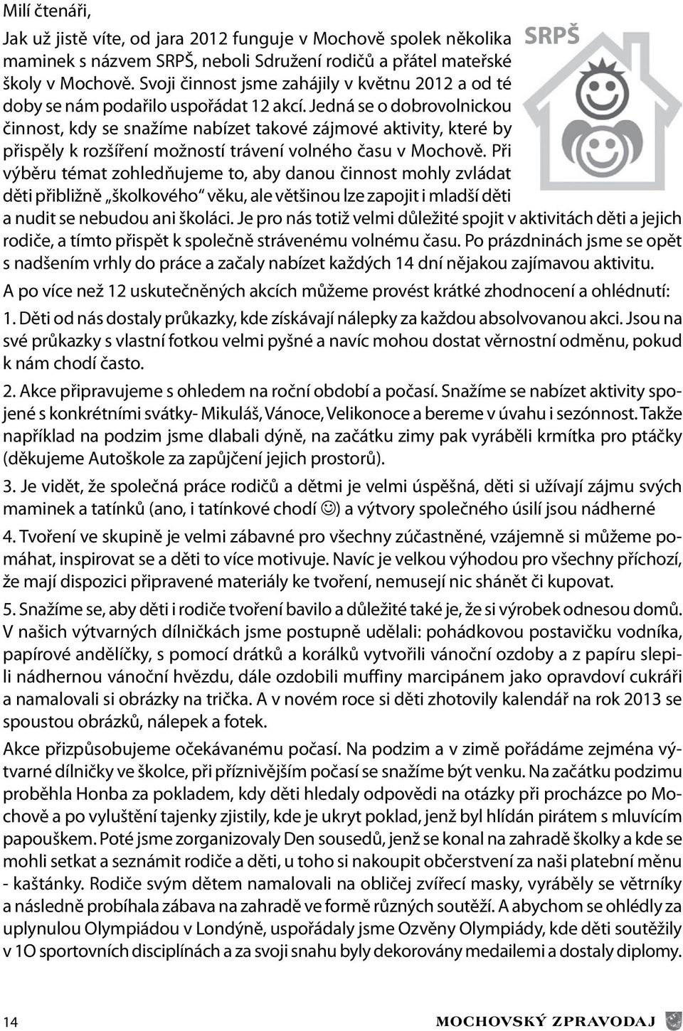 Jedná se o dobrovolnickou činnost, kdy se snažíme nabízet takové zájmové aktivity, které by přispěly k rozšíření možností trávení volného času v Mochově.