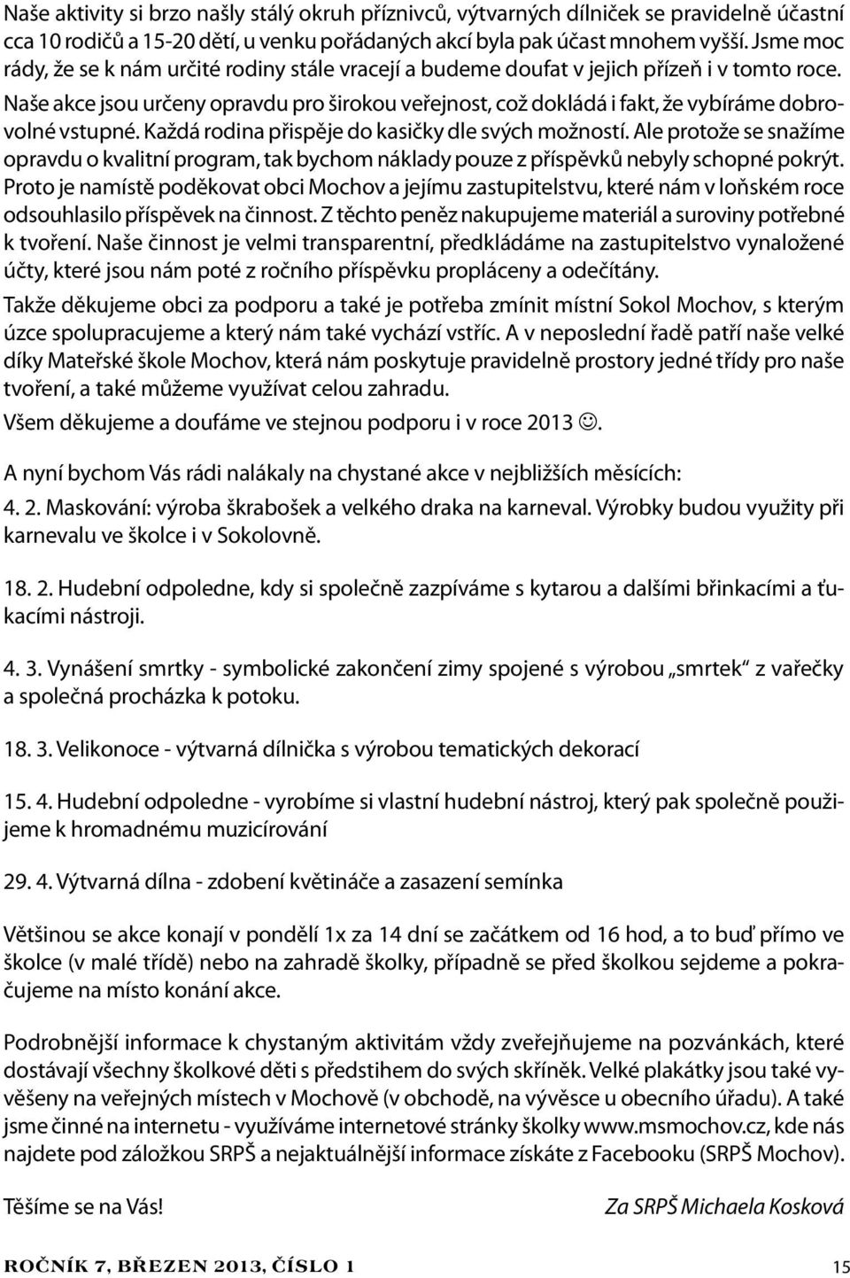 Naše akce jsou určeny opravdu pro širokou veřejnost, což dokládá i fakt, že vybíráme dobrovolné vstupné. Každá rodina přispěje do kasičky dle svých možností.