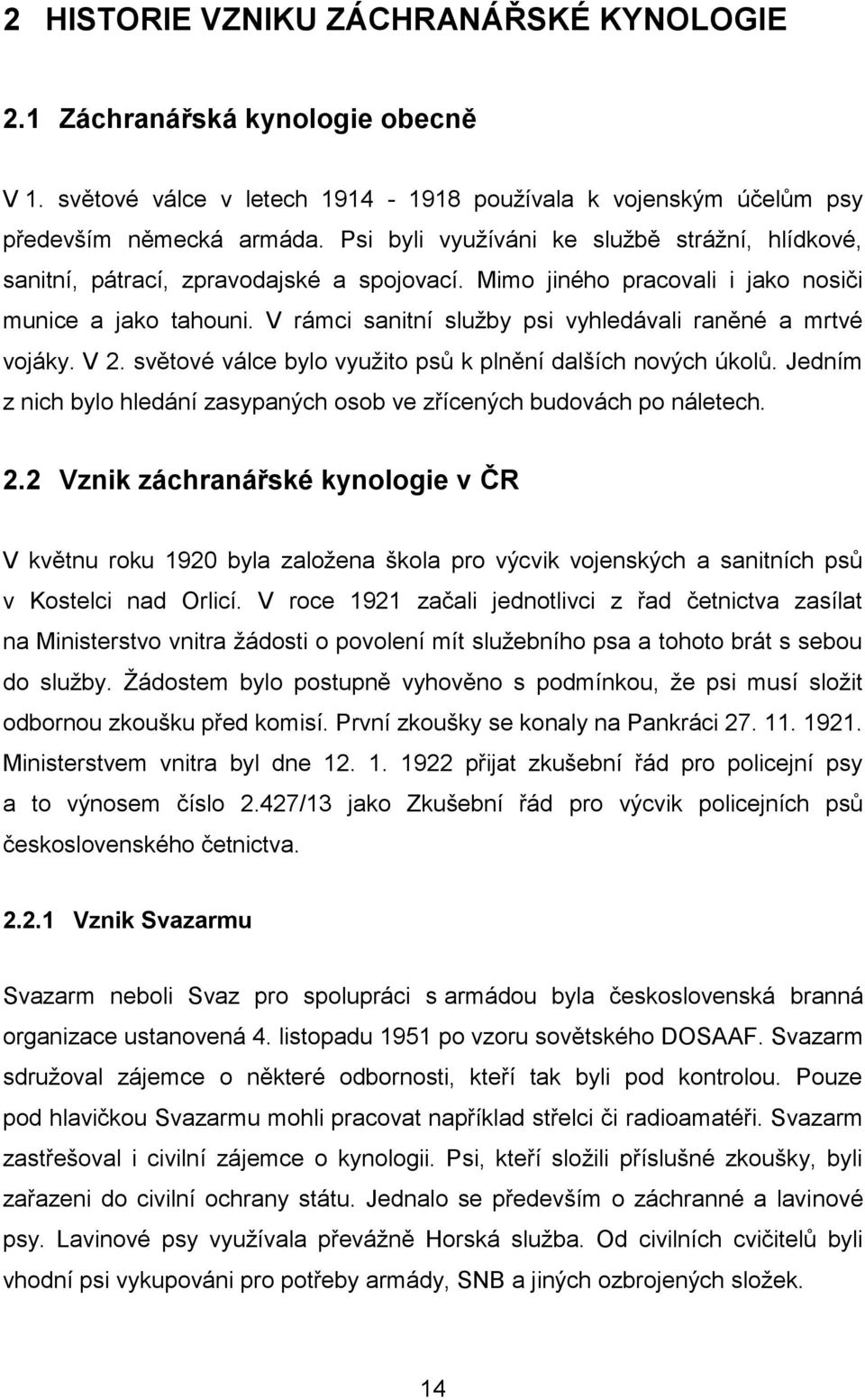 V rámci sanitní sluţby psi vyhledávali raněné a mrtvé vojáky. V 2. světové válce bylo vyuţito psů k plnění dalších nových úkolů.