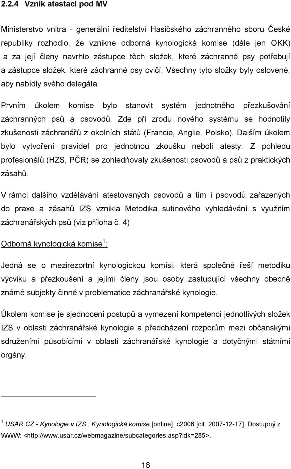 Prvním úkolem komise bylo stanovit systém jednotného přezkušování záchranných psů a psovodů. Zde při zrodu nového systému se hodnotily zkušenosti záchranářů z okolních států (Francie, Anglie, Polsko).