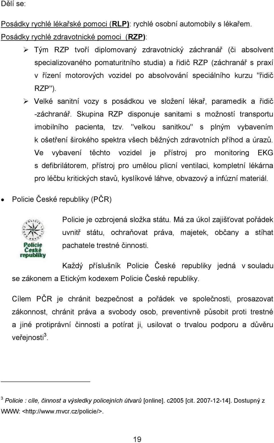 vozidel po absolvování speciálního kurzu "řidič RZP"). Velké sanitní vozy s posádkou ve sloţení lékař, paramedik a řidič -záchranář.