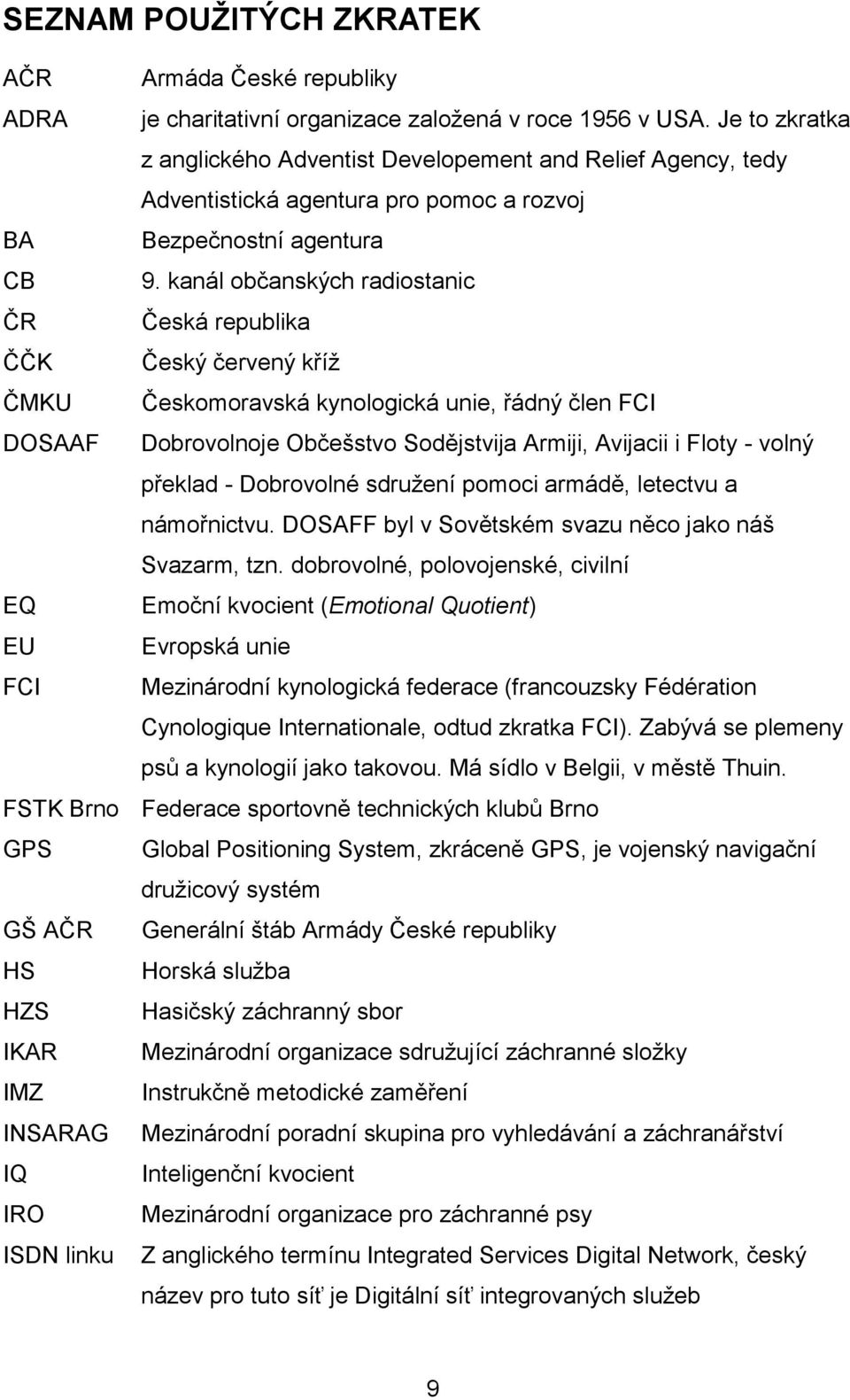 kanál občanských radiostanic ČR Česká republika ČČK Český červený kříţ ČMKU Českomoravská kynologická unie, řádný člen FCI DOSAAF Dobrovolnoje Občešstvo Sodějstvija Armiji, Avijacii i Floty - volný