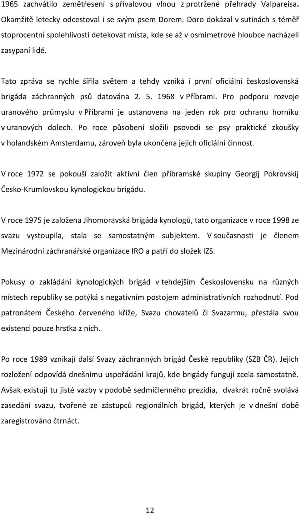 Tato zpráva se rychle šířila světem a tehdy vzniká i první oficiální československá brigáda záchranných psů datována 2. 5. 1968 v Příbrami.