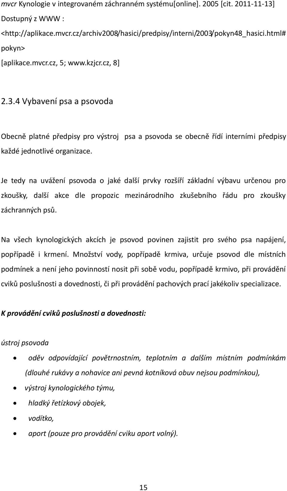 Je tedy na uvážení psovoda o jaké další prvky rozšíří základní výbavu určenou pro zkoušky, další akce dle propozic mezinárodního zkušebního řádu pro zkoušky záchranných psů.