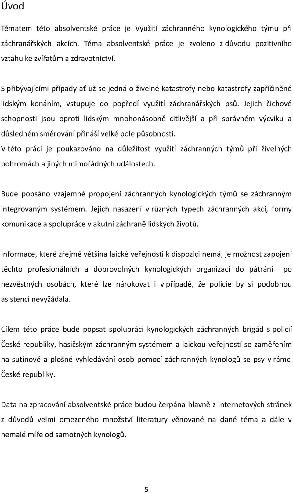 Jejich čichové schopnosti jsou oproti lidským mnohonásobně citlivější a při správném výcviku a důsledném směrování přináší velké pole působnosti.